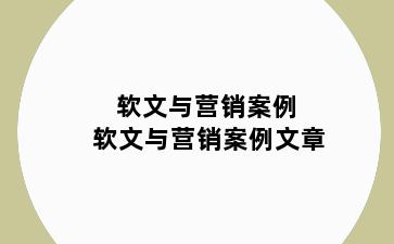 软文与营销案例 软文与营销案例文章